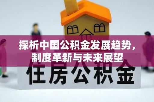 栖霞探析中国公积金发展趋势，制度革新与未来展望