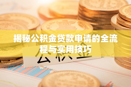 栖霞揭秘公积金贷款申请的全流程与实用技巧