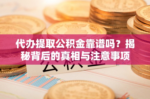 栖霞代办提取公积金靠谱吗？揭秘背后的真相与注意事项