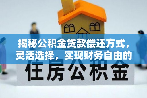 栖霞揭秘公积金贷款偿还方式，灵活选择，实现财务自由的智慧之道