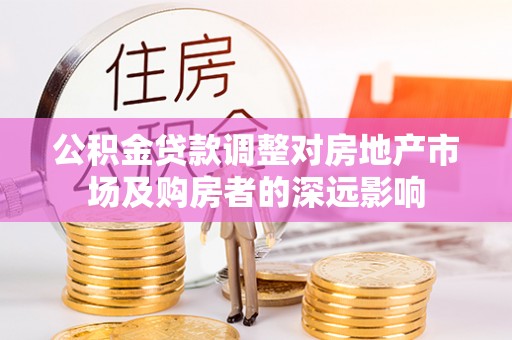 栖霞公积金贷款调整对房地产市场及购房者的深远影响