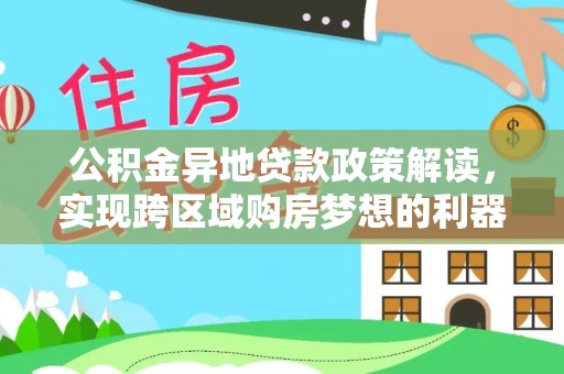 栖霞公积金异地贷款政策解读，实现跨区域购房梦想的利器