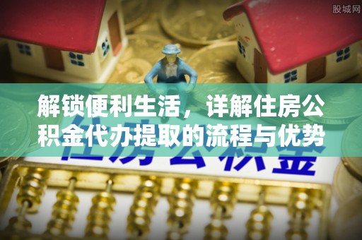 栖霞解锁便利生活，详解住房公积金代办提取的流程与优势