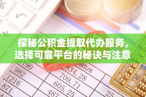 栖霞探秘公积金提取代办服务，选择可靠平台的秘诀与注意事项