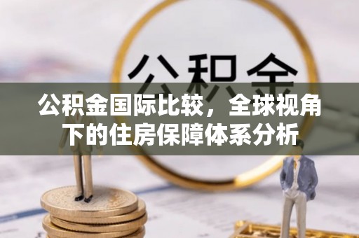 栖霞公积金国际比较，全球视角下的住房保障体系分析