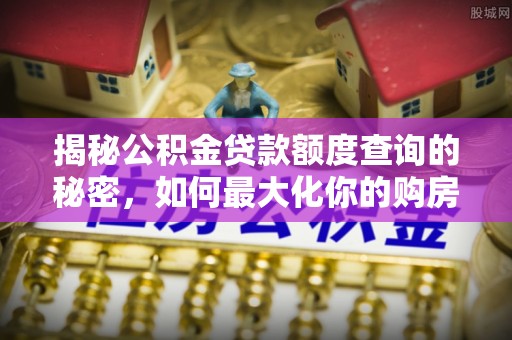 栖霞揭秘公积金贷款额度查询的秘密，如何最大化你的购房资金？
