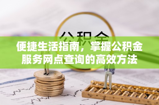 栖霞便捷生活指南，掌握公积金服务网点查询的高效方法