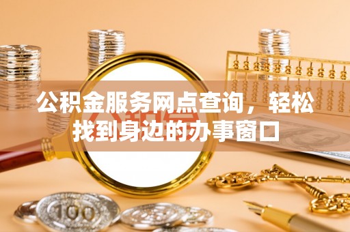 栖霞公积金服务网点查询，轻松找到身边的办事窗口